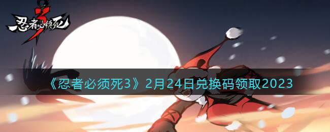 《忍者必须死3》2月24日兑换码领取2023