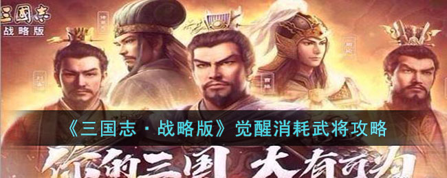 《<a href=https://www.dedezhan.cn/e/tags/?tagname=%E4%B8%89%E5%9B%BD target=_blank class=infotextkey>三国</a>志·战略版》觉醒消耗武将攻略