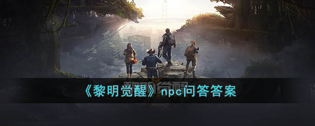 《黎明觉醒》npc问答<a href=https://www.dedezhan.cn/e/tags/?tagname=%E7%AD%94%E6%A1%88 target=_blank class=infotextkey>答案</a>