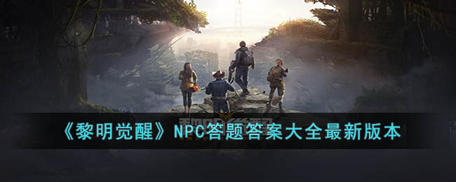 《黎明觉醒》NPC答题<a href=https://www.dedezhan.cn/e/tags/?tagname=%E7%AD%94%E6%A1%88 target=_blank class=infotextkey>答案</a>大全最新版本