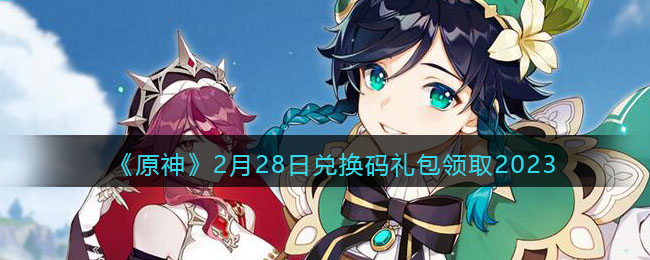 《原神》2月28日兑换码<a href=https://www.dedezhan.cn/e/tags/?tagname=%E7%A4%BC%E5%8C%85 target=_blank class=infotextkey>礼包</a>领取2023