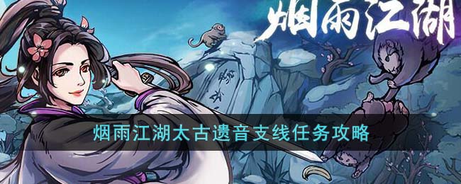 《烟雨江湖》太古遗音支线<a href=https://www.dedezhan.cn/e/tags/?tagname=%E4%BB%BB%E5%8A%A1 target=_blank class=infotextkey>任务</a>攻略