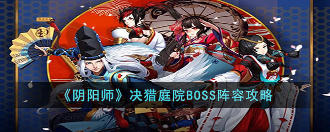 《阴阳师》决猎庭院BOSS<a href=https://www.dedezhan.cn/e/tags/?tagname=%E9%98%B5%E5%AE%B9 target=_blank class=infotextkey>阵容</a>攻略