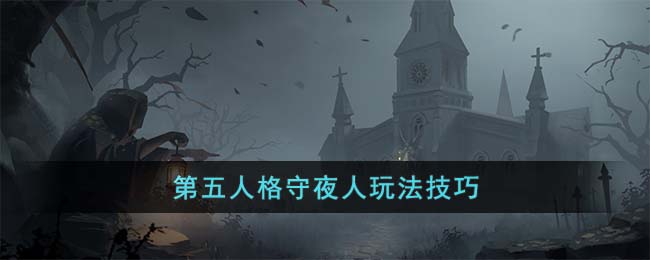 《第五人格》守夜人<a href=https://www.dedezhan.cn/e/tags/?tagname=%E7%8E%A9%E6%B3%95 target=_blank class=infotextkey>玩法</a>技巧