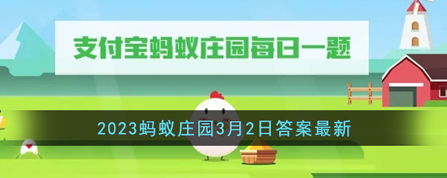 《支付宝》2023蚂蚁庄园3月2日<a href=https://www.dedezhan.cn/e/tags/?tagname=%E7%AD%94%E6%A1%88 target=_blank class=infotextkey>答案</a>最新