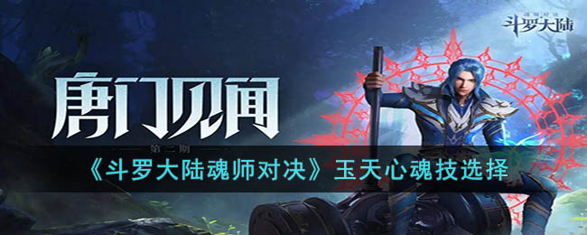 《斗罗大陆魂师对决》玉天心魂技选择