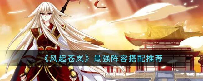 《风起苍岚》<a href=https://www.dedezhan.cn/e/tags/?tagname=%E6%9C%80%E5%BC%BA target=_blank class=infotextkey>最强</a><a href=https://www.dedezhan.cn/e/tags/?tagname=%E9%98%B5%E5%AE%B9 target=_blank class=infotextkey>阵容</a>搭配推荐