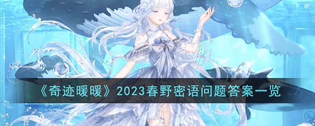 《奇迹暖暖》2023春野密语问题<a href=https://www.dedezhan.cn/e/tags/?tagname=%E7%AD%94%E6%A1%88 target=_blank class=infotextkey>答案</a>一览