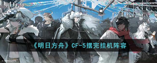 《明日方舟》CF-5摆完挂机<a href=https://www.dedezhan.cn/e/tags/?tagname=%E9%98%B5%E5%AE%B9 target=_blank class=infotextkey>阵容</a>