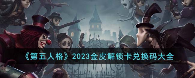 《第五人格》2023金皮解锁卡兑换码大全