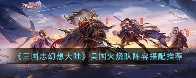 《<a href=https://www.dedezhan.cn/e/tags/?tagname=%E4%B8%89%E5%9B%BD target=_blank class=infotextkey>三国</a>志幻想大陆》吴国火烧队<a href=https://www.dedezhan.cn/e/tags/?tagname=%E9%98%B5%E5%AE%B9 target=_blank class=infotextkey>阵容</a>搭配推荐