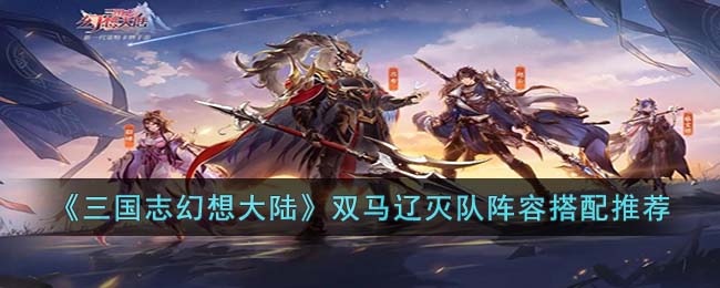 《<a href=https://www.dedezhan.cn/e/tags/?tagname=%E4%B8%89%E5%9B%BD target=_blank class=infotextkey>三国</a>志幻想大陆》双马辽灭队<a href=https://www.dedezhan.cn/e/tags/?tagname=%E9%98%B5%E5%AE%B9 target=_blank class=infotextkey>阵容</a>搭配推荐