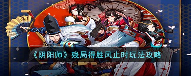 《阴阳师》残局得胜风止时<a href=https://www.dedezhan.cn/e/tags/?tagname=%E7%8E%A9%E6%B3%95 target=_blank class=infotextkey>玩法</a>攻略