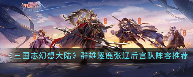 《<a href=https://www.dedezhan.cn/e/tags/?tagname=%E4%B8%89%E5%9B%BD target=_blank class=infotextkey>三国</a>志幻想大陆》群雄逐鹿张辽后宫队<a href=https://www.dedezhan.cn/e/tags/?tagname=%E9%98%B5%E5%AE%B9 target=_blank class=infotextkey>阵容</a>搭配推荐