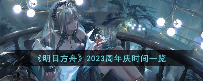 《明日方舟》2023周年庆时间一览