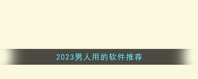 2023男人用的软件推荐